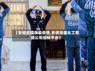 【安徽省盛泉县疫情,安徽泉盛化工有限公司招标平台】