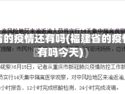 福建省的疫情还有吗(福建省的疫情还有吗今天)
