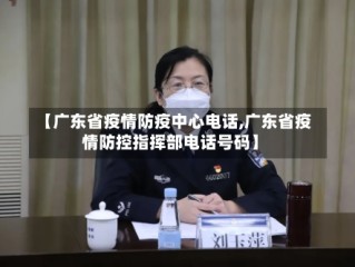 【广东省疫情防疫中心电话,广东省疫情防控指挥部电话号码】