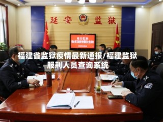 福建省监狱疫情最新通报/福建监狱服刑人员查询系统