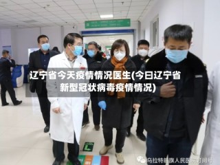 辽宁省今天疫情情况医生(今曰辽宁省新型冠状病毒疫情情况)