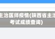 陕西省主治医师疫情(陕西省主治医师考试成绩查询)