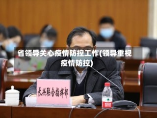 省领导关心疫情防控工作(领导重视疫情防控)