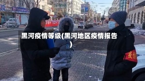 黑河疫情等级(黑河地区疫情报告)