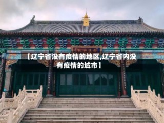 【辽宁省没有疫情的地区,辽宁省内没有疫情的城市】