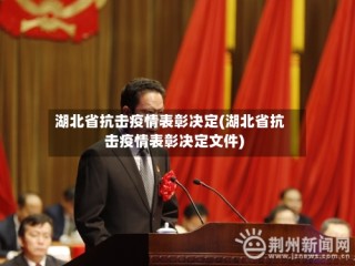 湖北省抗击疫情表彰决定(湖北省抗击疫情表彰决定文件)