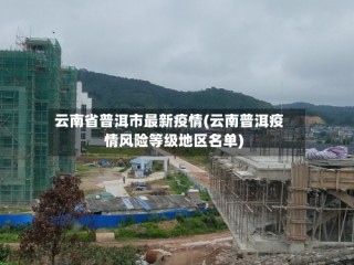 云南省普洱市最新疫情(云南普洱疫情风险等级地区名单)