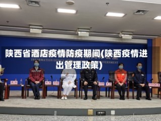 陕西省酒店疫情防疫期间(陕西疫情进出管理政策)
