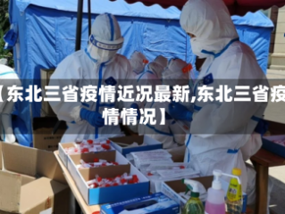 【东北三省疫情近况最新,东北三省疫情情况】