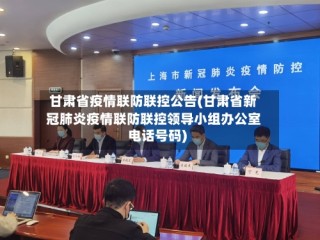 甘肃省疫情联防联控公告(甘肃省新冠肺炎疫情联防联控领导小组办公室电话号码)