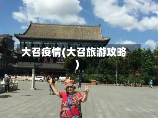 大召疫情(大召旅游攻略)