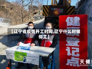 【辽宁省疫情开工时间,辽宁什么时候停工】