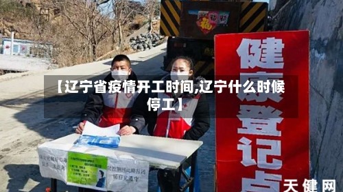 【辽宁省疫情开工时间,辽宁什么时候停工】
