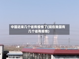 中国近来几个省有疫情了(现在我国有几个省有疫情)