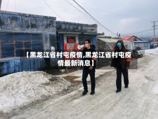 【黑龙江省村屯疫情,黑龙江省村屯疫情最新消息】
