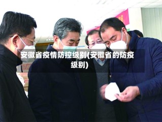 安徽省疫情防控级别(安徽省的防疫级别)