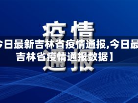 【今日最新吉林省疫情通报,今日最新吉林省疫情通报数据】