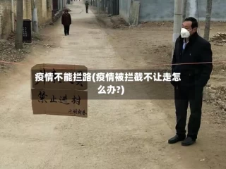 疫情不能拦路(疫情被拦截不让走怎么办?)