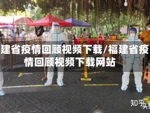福建省疫情回顾视频下载/福建省疫情回顾视频下载网站
