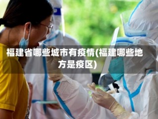福建省哪些城市有疫情(福建哪些地方是疫区)