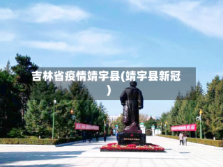吉林省疫情靖宇县(靖宇县新冠)