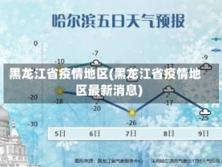 黑龙江省疫情地区(黑龙江省疫情地区最新消息)