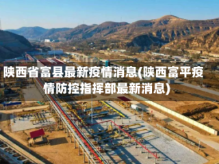 陕西省富县最新疫情消息(陕西富平疫情防控指挥部最新消息)