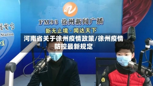 河南省关于徐州疫情政策/徐州疫情防控最新规定