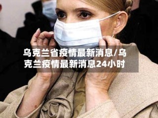 乌克兰省疫情最新消息/乌克兰疫情最新消息24小时