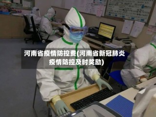 河南省疫情防控费(河南省新冠肺炎疫情防控及时奖励)