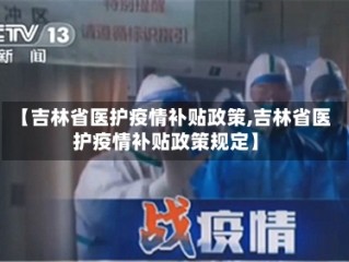 【吉林省医护疫情补贴政策,吉林省医护疫情补贴政策规定】