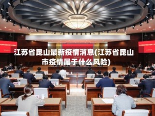 江苏省昆山最新疫情消息(江苏省昆山市疫情属于什么风险)