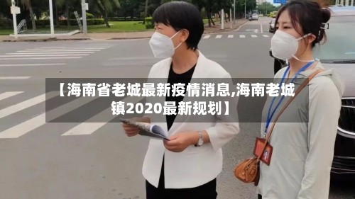 【海南省老城最新疫情消息,海南老城镇2020最新规划】