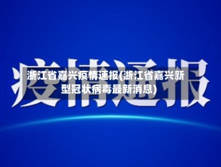 浙江省嘉兴疫情速报(浙江省嘉兴新型冠状病毒最新消息)