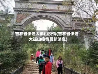 吉林省伊通大孤山疫情(吉林省伊通大孤山疫情最新消息)