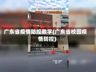 广东省疫情防控教学(广东省校园疫情防控)