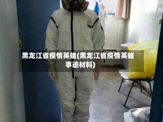 黑龙江省疫情英雄(黑龙江省疫情英雄事迹材料)