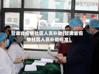 甘肃省疫情社区人员补助(甘肃省疫情社区人员补助标准)