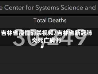 吉林省疫情消杀视频/吉林省新冠肺炎死亡病例