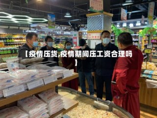 【疫情压货,疫情期间压工资合理吗】