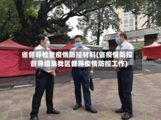 省督导检查疫情防控材料(省疫情防控督导组来我区督导疫情防控工作)