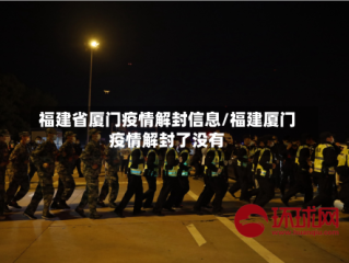 福建省厦门疫情解封信息/福建厦门疫情解封了没有
