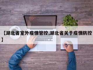 【湖北省室外疫情管控,湖北省关于疫情防控】