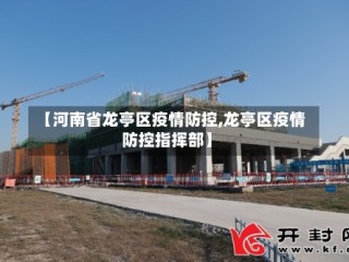 【河南省龙亭区疫情防控,龙亭区疫情防控指挥部】