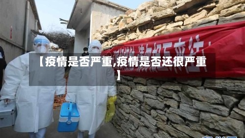 【疫情是否严重,疫情是否还很严重】