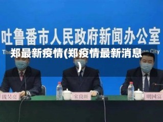 郑最新疫情(郑疫情最新消息)