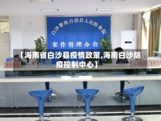 【海南省白沙县疫情政策,海南白沙防疫控制中心】