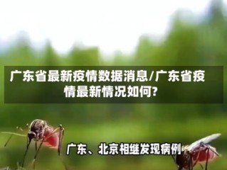 广东省最新疫情数据消息/广东省疫情最新情况如何?