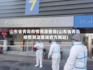 山东省青岛疫情溯源查询(山东省青岛疫情溯源查询官方网站)