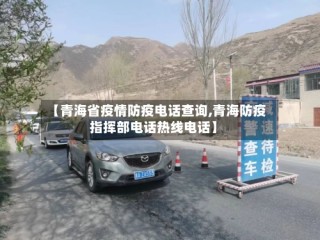 【青海省疫情防疫电话查询,青海防疫指挥部电话热线电话】
